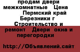 продам двери межкомнатные › Цена ­ 1 000 - Пермский край, Березники г. Строительство и ремонт » Двери, окна и перегородки   